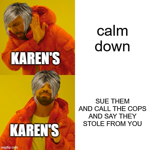 Karen's | calm down; KAREN'S; SUE THEM AND CALL THE COPS AND SAY THEY STOLE FROM YOU; KAREN'S | image tagged in memes,drake hotline bling,karen | made w/ Imgflip meme maker