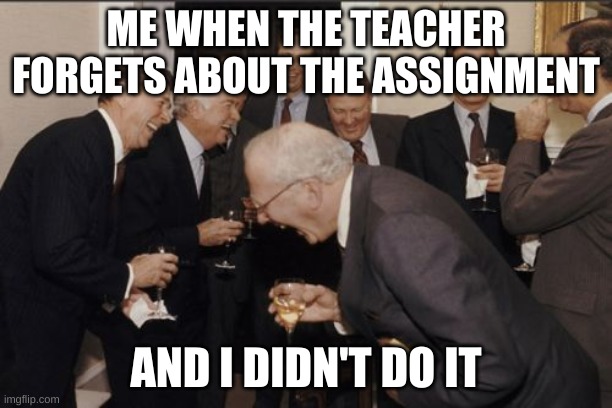 teacher forgetting assignment | ME WHEN THE TEACHER FORGETS ABOUT THE ASSIGNMENT; AND I DIDN'T DO IT | image tagged in memes,laughing men in suits | made w/ Imgflip meme maker