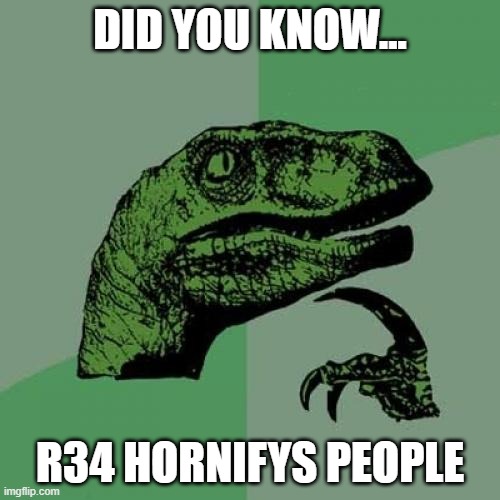 don't get yourself too over excited. | DID YOU KNOW... R34 HORNIFYS PEOPLE | image tagged in memes,philosoraptor | made w/ Imgflip meme maker