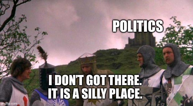 monty python tis a silly place | POLITICS I DON’T GOT THERE. 
IT IS A SILLY PLACE. | image tagged in monty python tis a silly place | made w/ Imgflip meme maker