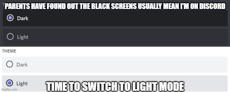 Ahhhhh Discord Light Mode |  PARENTS HAVE FOUND OUT THE BLACK SCREENS USUALLY MEAN I'M ON DISCORD; TIME TO SWITCH TO LIGHT MODE | image tagged in discord,light mode,dark mode | made w/ Imgflip meme maker