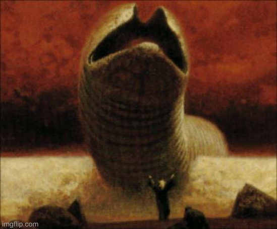 Waiting still!!!!!?????? | image tagged in dune sandworm | made w/ Imgflip meme maker