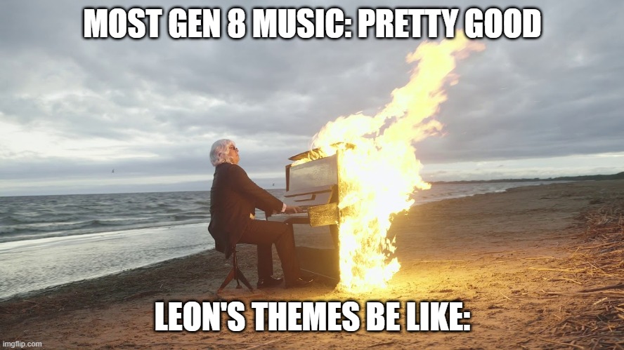 piano in fire | MOST GEN 8 MUSIC: PRETTY GOOD; LEON'S THEMES BE LIKE: | image tagged in piano in fire | made w/ Imgflip meme maker