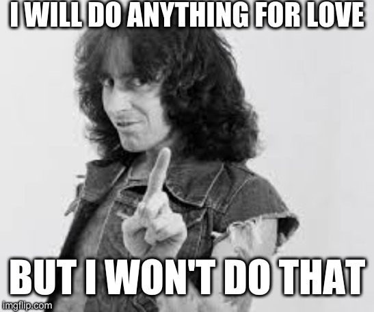 things I have never said | I WILL DO ANYTHING FOR LOVE BUT I WON'T DO THAT | image tagged in ac/dc bon scott | made w/ Imgflip meme maker