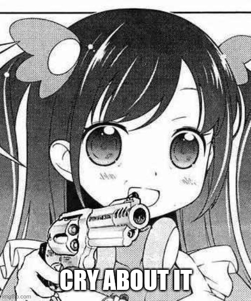 anime girl with a gun | CRY ABOUT IT | image tagged in anime girl with a gun | made w/ Imgflip meme maker