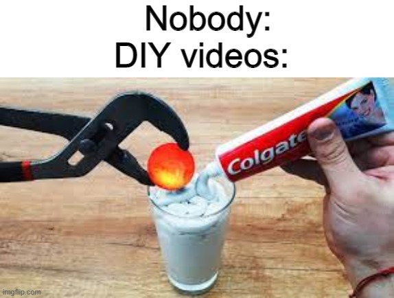 DIY thumbnails for some reason | Nobody:; DIY videos: | image tagged in diy,youtube thumbnails | made w/ Imgflip meme maker