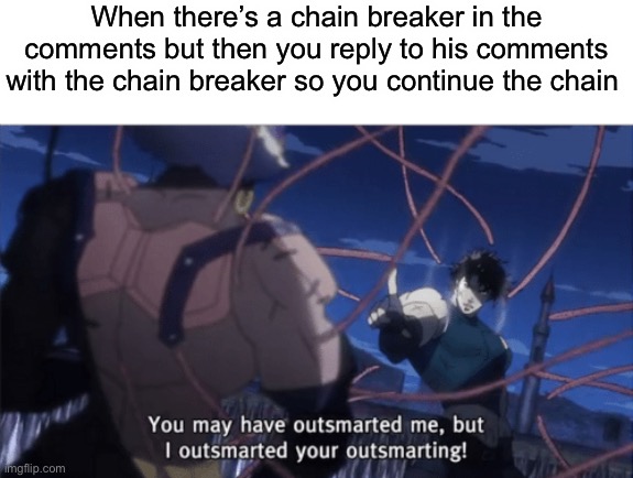 Haha | When there’s a chain breaker in the comments but then you reply to his comments with the chain breaker so you continue the chain | image tagged in you may have outsmarted me but i outsmarted your understanding | made w/ Imgflip meme maker