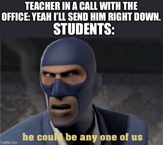 School, am I right | TEACHER IN A CALL WITH THE OFFICE: YEAH I’LL SEND HIM RIGHT DOWN. STUDENTS: | image tagged in he could be any one of us | made w/ Imgflip meme maker