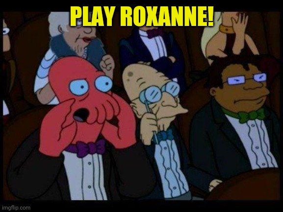 You Should Feel Bad Zoidberg Meme | PLAY ROXANNE! | image tagged in memes,you should feel bad zoidberg | made w/ Imgflip meme maker