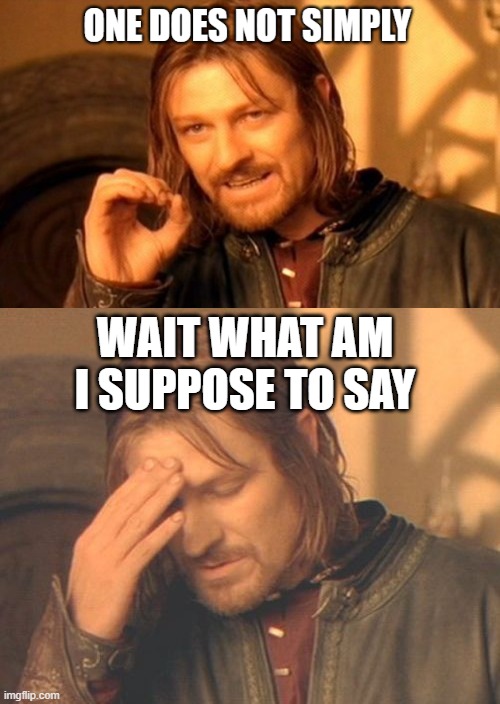 ONE DOES NOT SIMPLY- Wait, what am i suppose to say again? |  WAIT WHAT AM I SUPPOSE TO SAY | image tagged in memes,frustrated boromir | made w/ Imgflip meme maker