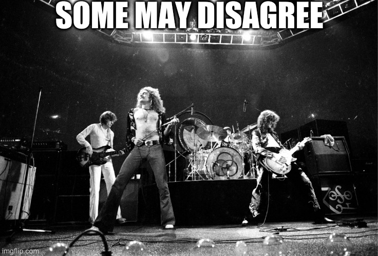 led is metal | SOME MAY DISAGREE | image tagged in led zeppelin no quarter | made w/ Imgflip meme maker