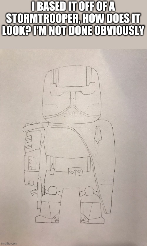 Drawing | I BASED IT OFF OF A STORMTROOPER, HOW DOES IT LOOK? I'M NOT DONE OBVIOUSLY | image tagged in stormtrooper | made w/ Imgflip meme maker