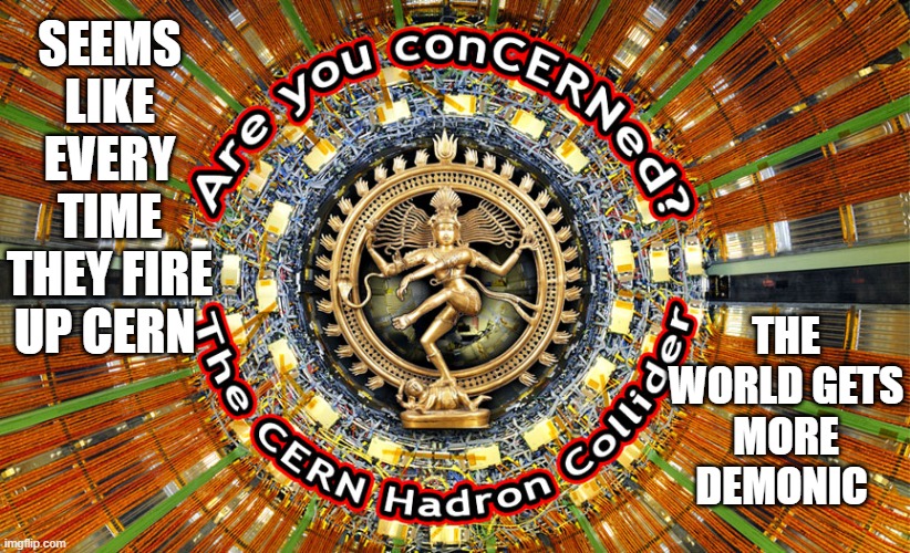 Key to the bottomless pit? rev 9: 1-2 | SEEMS LIKE EVERY TIME THEY FIRE UP CERN; THE WORLD GETS MORE DEMONIC | made w/ Imgflip meme maker