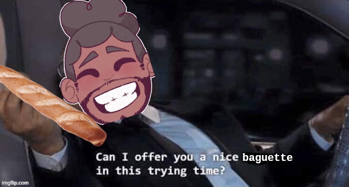 War is breaking out, but baguettes are forever. | image tagged in can i offer you a nice baguette in this trying time,memes,unfunny | made w/ Imgflip meme maker