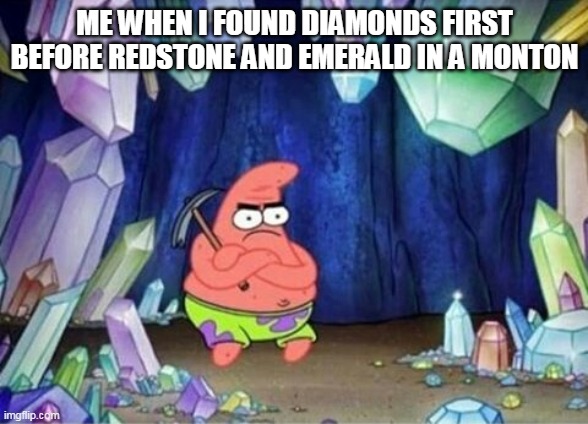 e | ME WHEN I FOUND DIAMONDS FIRST BEFORE REDSTONE AND EMERALD IN A MONTON | image tagged in patrick mining meme | made w/ Imgflip meme maker