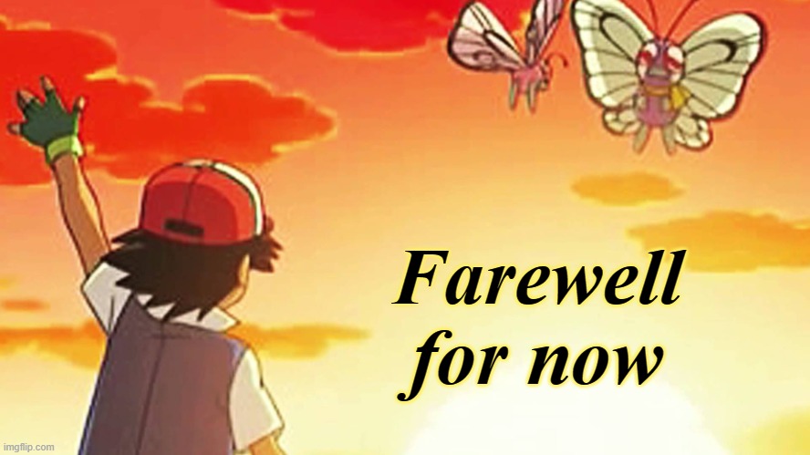 Bye bye butterfree | Farewell for now | image tagged in bye bye butterfree | made w/ Imgflip meme maker