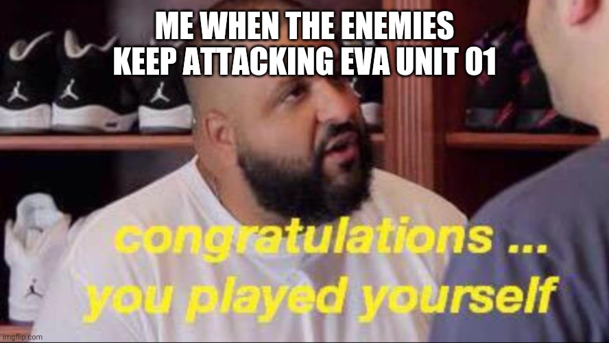  ME WHEN THE ENEMIES KEEP ATTACKING EVA UNIT 01 | image tagged in congrats you played yourself | made w/ Imgflip meme maker