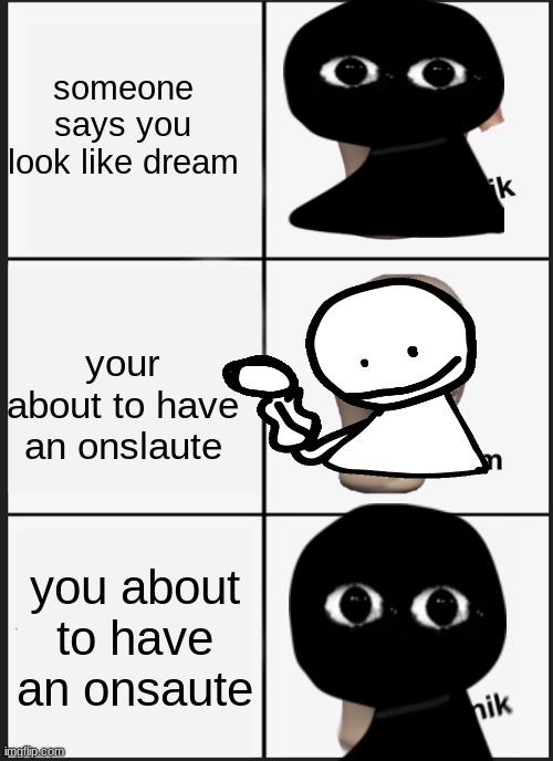 Panik Kalm Panik Meme | someone says you look like dream; your about to have an onslaute; you about to have an onsaute | image tagged in memes,panik kalm panik | made w/ Imgflip meme maker