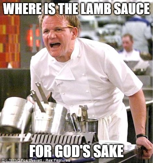 Chef Gordon Ramsay Meme | WHERE IS THE LAMB SAUCE; FOR GOD'S SAKE | image tagged in memes,chef gordon ramsay | made w/ Imgflip meme maker