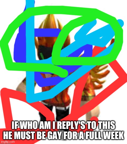 my roblox avatar | IF WHO AM I REPLY'S TO THIS HE MUST BE GAY FOR A FULL WEEK | image tagged in my roblox avatar | made w/ Imgflip meme maker