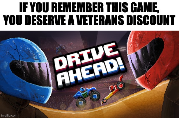 Idk or people never play it | IF YOU REMEMBER THIS GAME, YOU DESERVE A VETERANS DISCOUNT | made w/ Imgflip meme maker