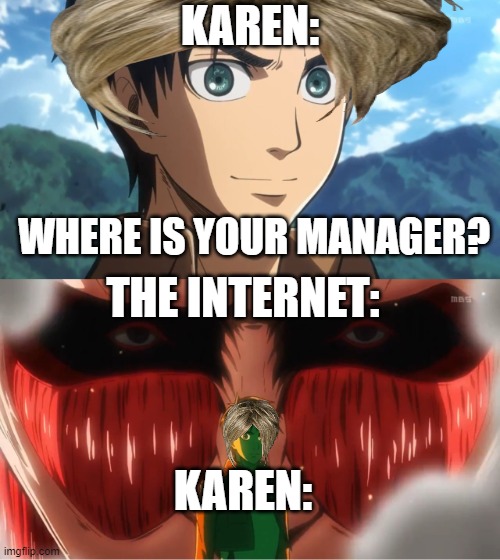 What happens when your a Karen | KAREN:; WHERE IS YOUR MANAGER? THE INTERNET:; KAREN: | image tagged in colossal titan behind eren yeager | made w/ Imgflip meme maker