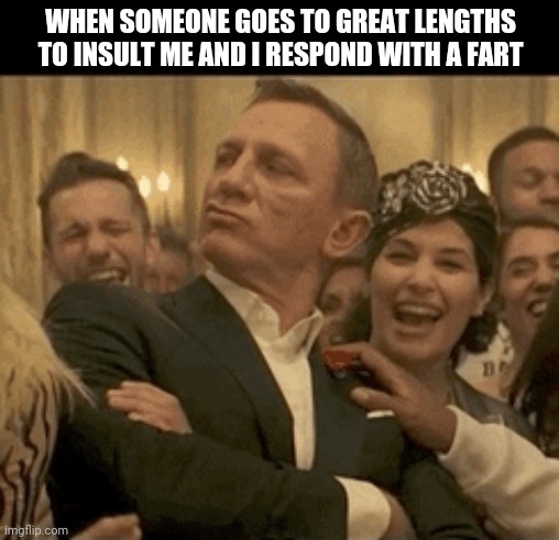 Take that | WHEN SOMEONE GOES TO GREAT LENGTHS TO INSULT ME AND I RESPOND WITH A FART | image tagged in 007 daniel craig nodding smugly | made w/ Imgflip meme maker