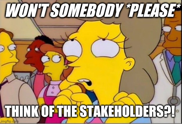 helen lovejoy | WON'T SOMEBODY *PLEASE*; THINK OF THE STAKEHOLDERS?! | image tagged in helen lovejoy | made w/ Imgflip meme maker