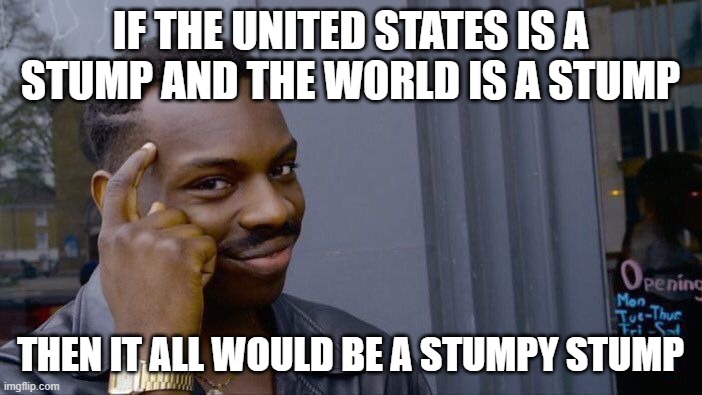 Roll Safe Think About It Meme | IF THE UNITED STATES IS A STUMP AND THE WORLD IS A STUMP THEN IT ALL WOULD BE A STUMPY STUMP | image tagged in memes,roll safe think about it | made w/ Imgflip meme maker