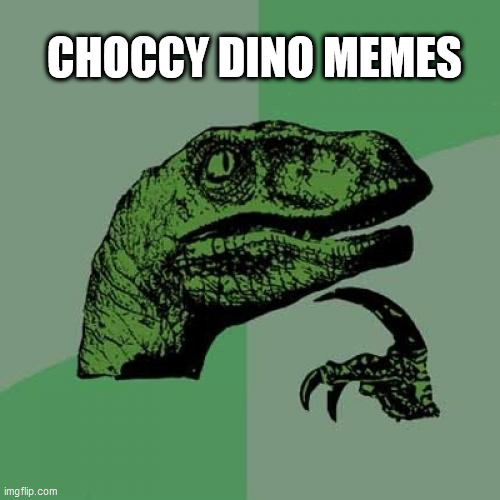 Philosoraptor | CHOCCY DINO MEMES | image tagged in memes,philosoraptor | made w/ Imgflip meme maker