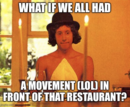 Alice's Restaurant | WHAT IF WE ALL HAD A MOVEMENT (LOL) IN FRONT OF THAT RESTAURANT? | image tagged in alice's restaurant | made w/ Imgflip meme maker
