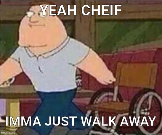 YEAH CHEIF; IMMA JUST WALK AWAY | made w/ Imgflip meme maker