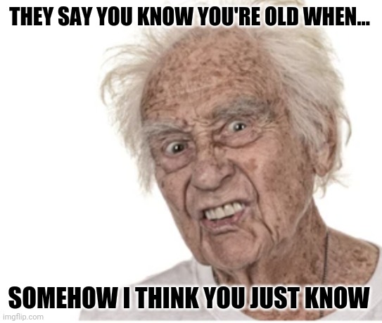 Old as dirt | THEY SAY YOU KNOW YOU'RE OLD WHEN... SOMEHOW I THINK YOU JUST KNOW | image tagged in old,hey man you see that guy over there,tragedy,oprah you get a,funny memes,memes | made w/ Imgflip meme maker