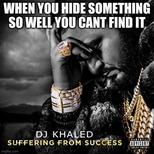fax | WHEN YOU HIDE SOMETHING SO WELL YOU CANT FIND IT | image tagged in dj khaled suffering from success meme | made w/ Imgflip meme maker