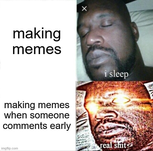 Sleeping Shaq Meme | making memes making memes when someone comments early | image tagged in memes,sleeping shaq | made w/ Imgflip meme maker