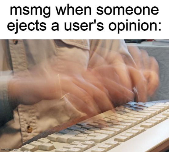 Typing Fast | msmg when someone ejects a user's opinion: | image tagged in typing fast | made w/ Imgflip meme maker