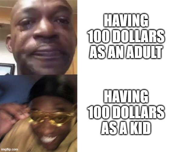 Black Guy Crying and Black Guy Laughing | HAVING 100 DOLLARS AS AN ADULT; HAVING 100 DOLLARS AS A KID | image tagged in black guy crying and black guy laughing,memes,relatable,relatable memes | made w/ Imgflip meme maker