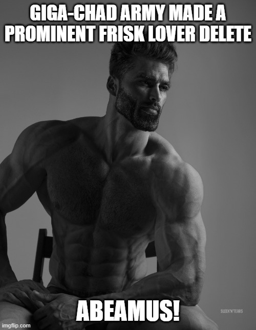 Giga Chad | GIGA-CHAD ARMY MADE A PROMINENT FRISK LOVER DELETE; ABEAMUS! | image tagged in giga chad | made w/ Imgflip meme maker