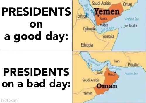 yemen oman | PRESIDENTS on a good day: PRESIDENTS on a bad day: | image tagged in yemen oman | made w/ Imgflip meme maker