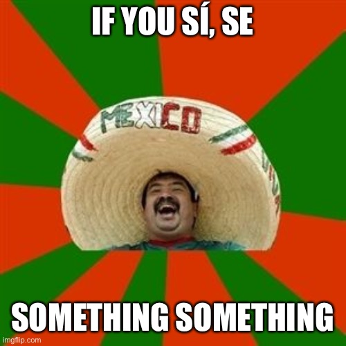 succesful mexican | IF YOU SÍ, SE SOMETHING SOMETHING | image tagged in succesful mexican | made w/ Imgflip meme maker