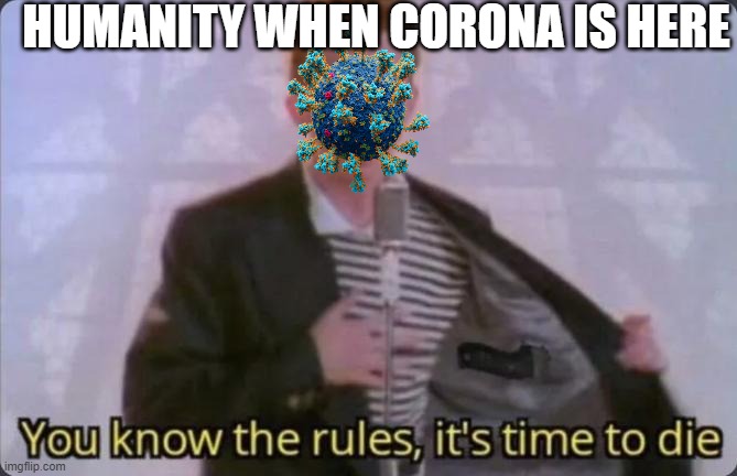 You know the rules, it's time to die | HUMANITY WHEN CORONA IS HERE | image tagged in you know the rules it's time to die | made w/ Imgflip meme maker