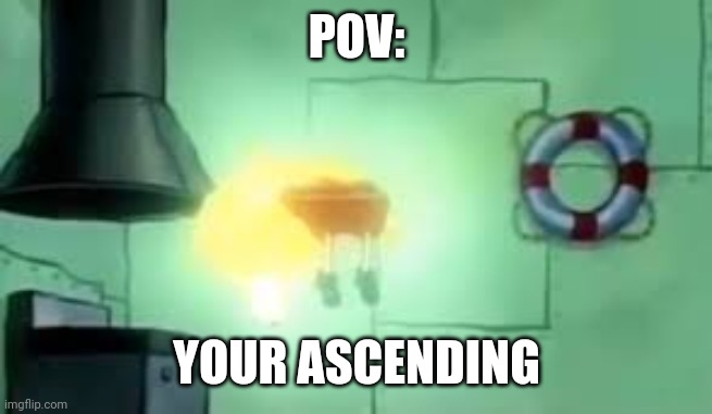 OOOOO | POV:; YOUR ASCENDING | image tagged in floating spongebob | made w/ Imgflip meme maker