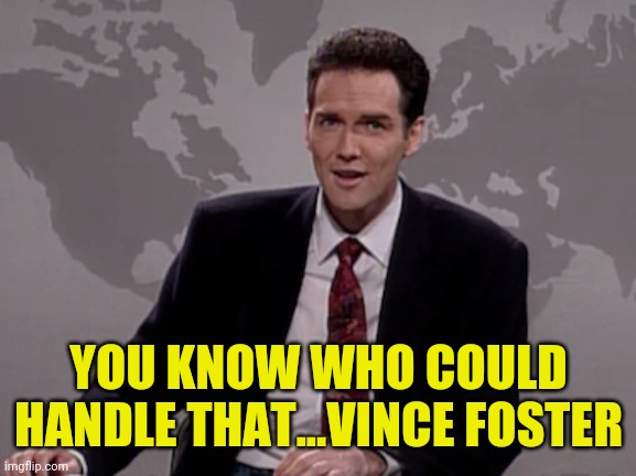 Norm MacDonald Weekend Update | YOU KNOW WHO COULD HANDLE THAT...VINCE FOSTER | image tagged in norm macdonald weekend update | made w/ Imgflip meme maker
