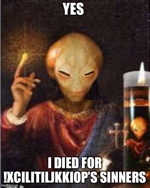 YES; I DIED FOR !XCILITILJKKIOP’S SINNERS | image tagged in ancient aliens,jesus | made w/ Imgflip meme maker