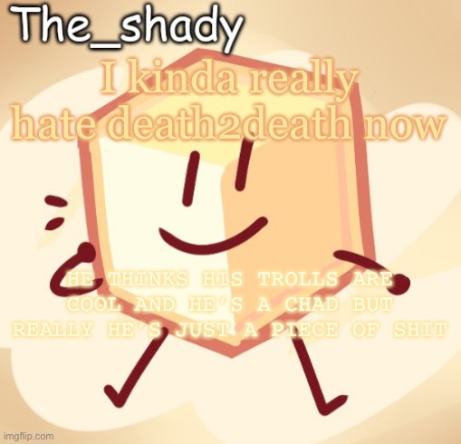 The_shady loser temp | I kinda really hate death2death now; HE THINKS HIS TROLLS ARE COOL AND HE’S A CHAD BUT REALLY HE’S JUST A PIECE OF SHIT | image tagged in the_shady loser temp | made w/ Imgflip meme maker