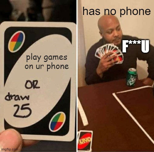Sad Life | has no phone; F***U; play games on ur phone | image tagged in memes,uno draw 25 cards | made w/ Imgflip meme maker