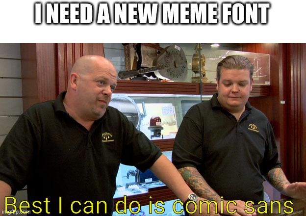 Best I can do is the worst you can get | I NEED A NEW MEME FONT; Best I can do is comic sans | image tagged in pawn stars best i can do | made w/ Imgflip meme maker