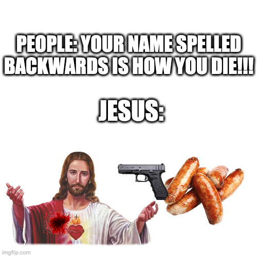 Please don't take this offensively | PEOPLE: YOUR NAME SPELLED BACKWARDS IS HOW YOU DIE!!! JESUS: | image tagged in memes,blank transparent square | made w/ Imgflip meme maker