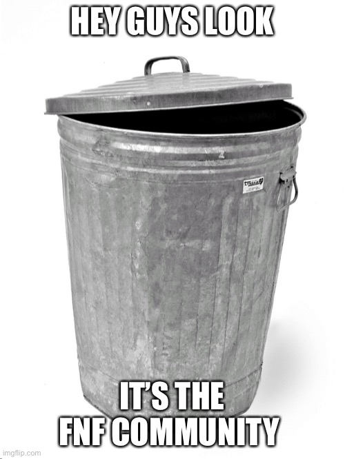 Trash Can | HEY GUYS LOOK; IT’S THE FNF COMMUNITY | image tagged in trash can | made w/ Imgflip meme maker
