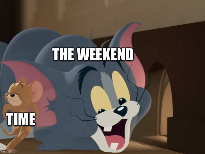 Jerry Walks Through Tom | THE WEEKEND; TIME | image tagged in jerry walks through tom | made w/ Imgflip meme maker